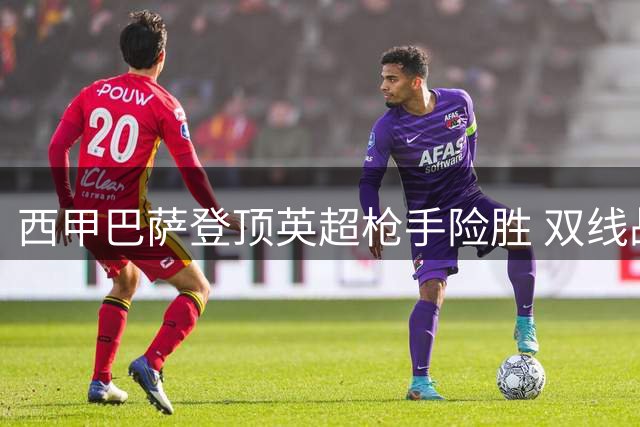 西甲巴萨登顶英超枪手险胜 双线战报速递